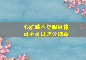 心脏跳不舒服身体可不可以吃公神草