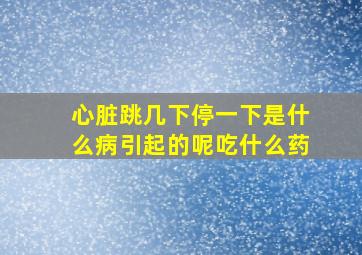 心脏跳几下停一下是什么病引起的呢吃什么药