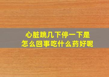 心脏跳几下停一下是怎么回事吃什么药好呢