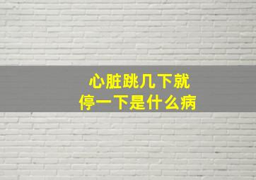 心脏跳几下就停一下是什么病