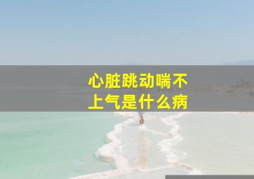 心脏跳动喘不上气是什么病