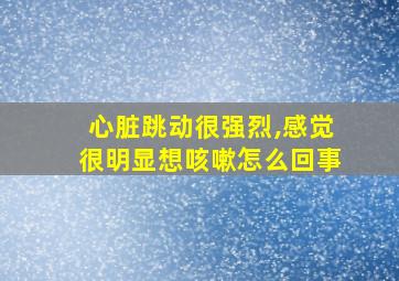 心脏跳动很强烈,感觉很明显想咳嗽怎么回事