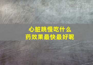 心脏跳慢吃什么药效果最快最好呢