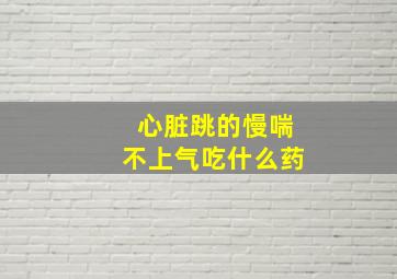 心脏跳的慢喘不上气吃什么药