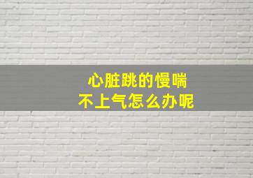 心脏跳的慢喘不上气怎么办呢