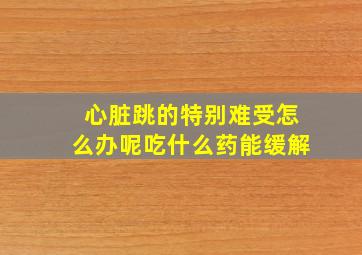 心脏跳的特别难受怎么办呢吃什么药能缓解