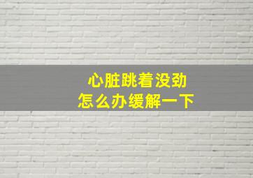 心脏跳着没劲怎么办缓解一下