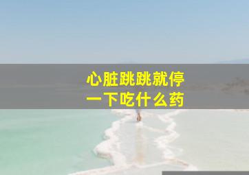 心脏跳跳就停一下吃什么药