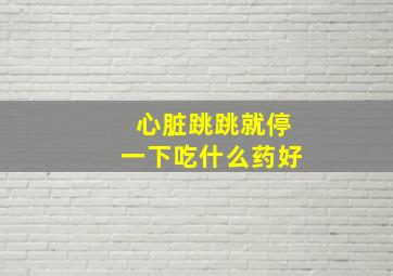 心脏跳跳就停一下吃什么药好