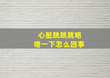 心脏跳跳就咯噔一下怎么回事