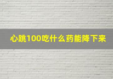 心跳100吃什么药能降下来