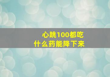 心跳100都吃什么药能降下来