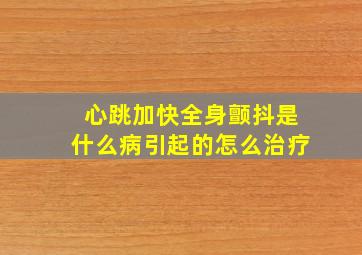 心跳加快全身颤抖是什么病引起的怎么治疗