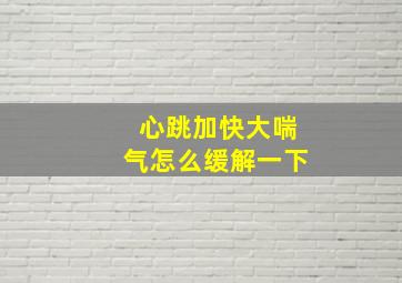 心跳加快大喘气怎么缓解一下