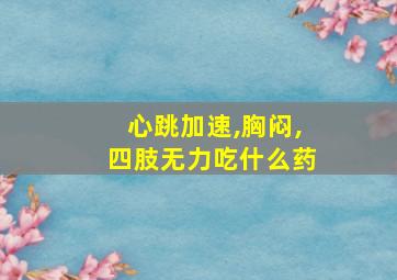 心跳加速,胸闷,四肢无力吃什么药