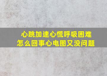 心跳加速心慌呼吸困难怎么回事心电图又没问题