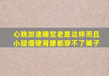 心跳加速睡觉老是这样而且小腿僵硬肾腰都穿不了裤子