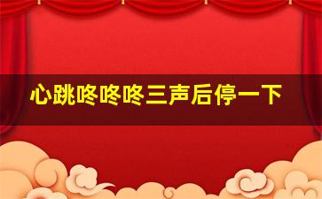 心跳咚咚咚三声后停一下