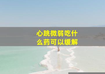 心跳微弱吃什么药可以缓解