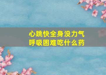 心跳快全身没力气呼吸困难吃什么药