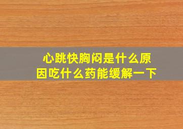 心跳快胸闷是什么原因吃什么药能缓解一下