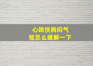 心跳快胸闷气短怎么缓解一下