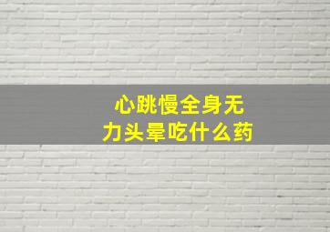 心跳慢全身无力头晕吃什么药