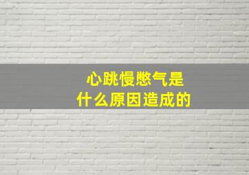 心跳慢憋气是什么原因造成的