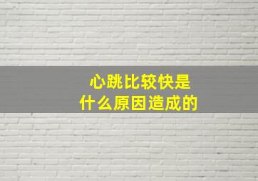 心跳比较快是什么原因造成的