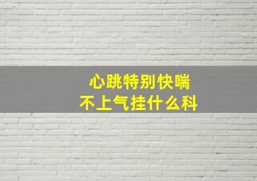 心跳特别快喘不上气挂什么科