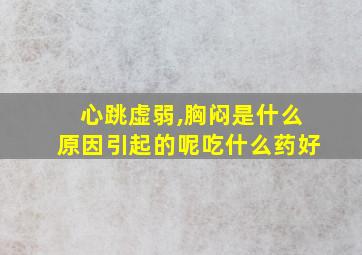 心跳虚弱,胸闷是什么原因引起的呢吃什么药好