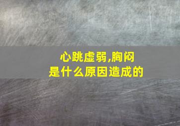 心跳虚弱,胸闷是什么原因造成的