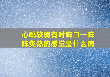 心跳较弱有时胸口一阵阵炙热的感觉是什么病