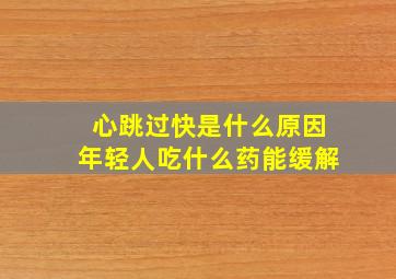 心跳过快是什么原因年轻人吃什么药能缓解