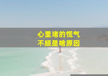 心里堵的慌气不顺是啥原因