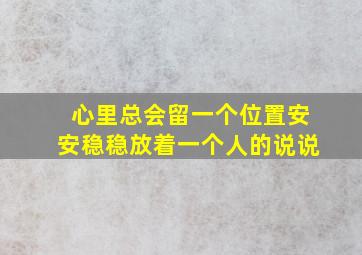 心里总会留一个位置安安稳稳放着一个人的说说