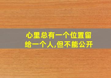 心里总有一个位置留给一个人,但不能公开