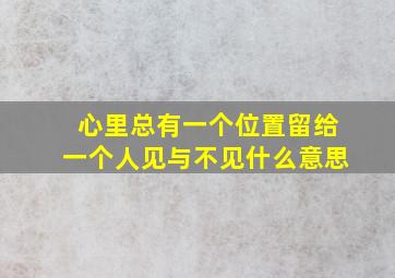 心里总有一个位置留给一个人见与不见什么意思