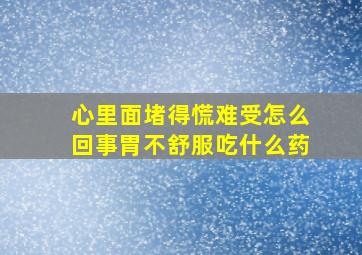 心里面堵得慌难受怎么回事胃不舒服吃什么药