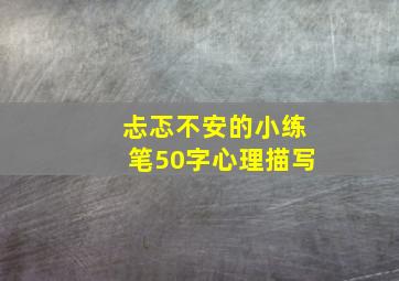 忐忑不安的小练笔50字心理描写