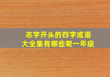 志字开头的四字成语大全集有哪些呢一年级