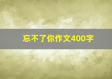 忘不了你作文400字