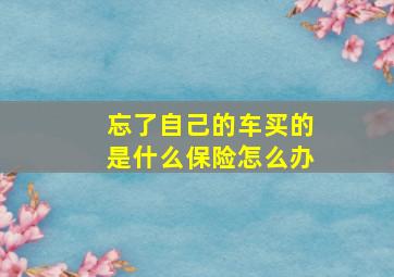 忘了自己的车买的是什么保险怎么办