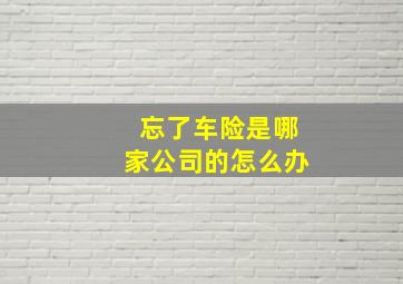 忘了车险是哪家公司的怎么办