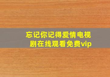 忘记你记得爱情电视剧在线观看免费vip