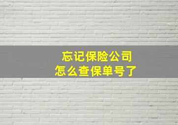 忘记保险公司怎么查保单号了