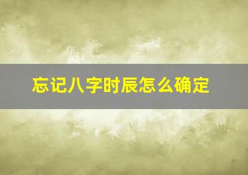 忘记八字时辰怎么确定