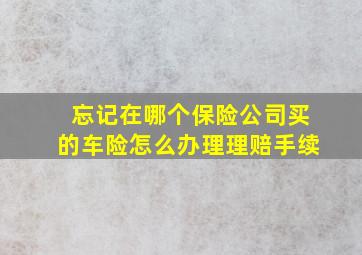 忘记在哪个保险公司买的车险怎么办理理赔手续