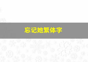 忘记她繁体字