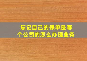 忘记自己的保单是哪个公司的怎么办理业务